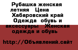 Рубашка женская, летняя › Цена ­ 350 - Хабаровский край Одежда, обувь и аксессуары » Женская одежда и обувь   